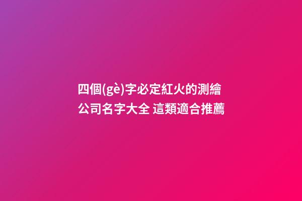 四個(gè)字必定紅火的測繪公司名字大全 這類適合推薦
